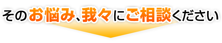 その悩み我々にご相談ください